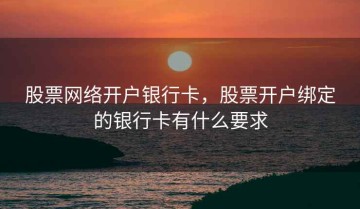 股票网络开户银行卡，股票开户绑定的银行卡有什么要求
