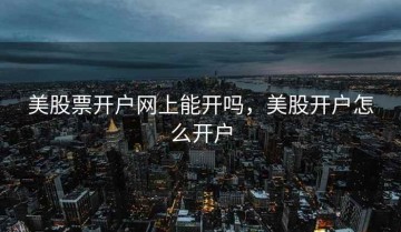 美股票开户网上能开吗，美股开户怎么开户