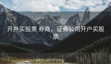 开户买股票 券商，证券公司开户买股票