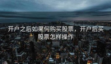 开户之后如果何购买股票，开户后买股票怎样操作