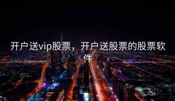 开户送vip股票，开户送股票的股票软件