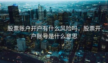 股票账户开户有什么风险吗，股票开户账号是什么意思