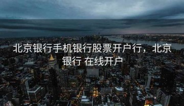 北京银行手机银行股票开户行，北京银行 在线开户