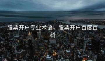 股票开户专业术语，股票开户百度百科