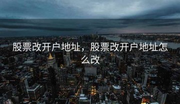 股票改开户地址，股票改开户地址怎么改