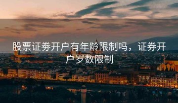 股票证劵开户有年龄限制吗，证券开户岁数限制