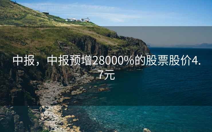 中报，中报预增28000%的股票股价4.7元