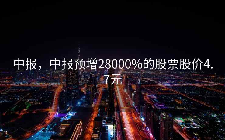 中报，中报预增28000%的股票股价4.7元