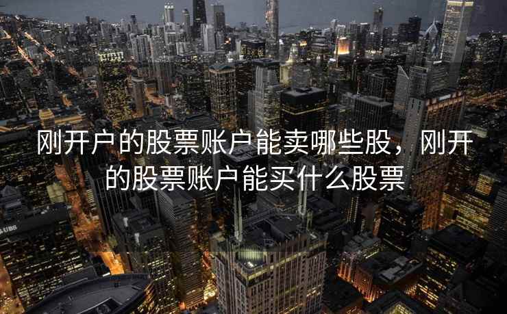 刚开户的股票账户能卖哪些股，刚开的股票账户能买什么股票