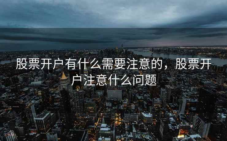股票开户有什么需要注意的，股票开户注意什么问题