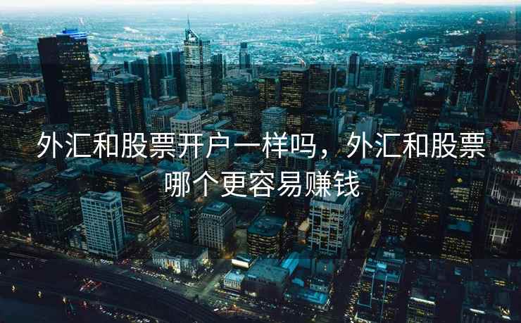 外汇和股票开户一样吗，外汇和股票哪个更容易赚钱