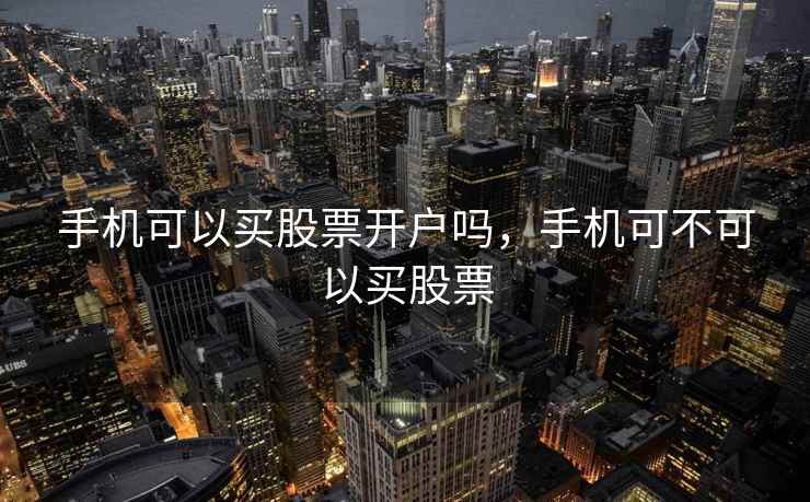 手机可以买股票开户吗，手机可不可以买股票