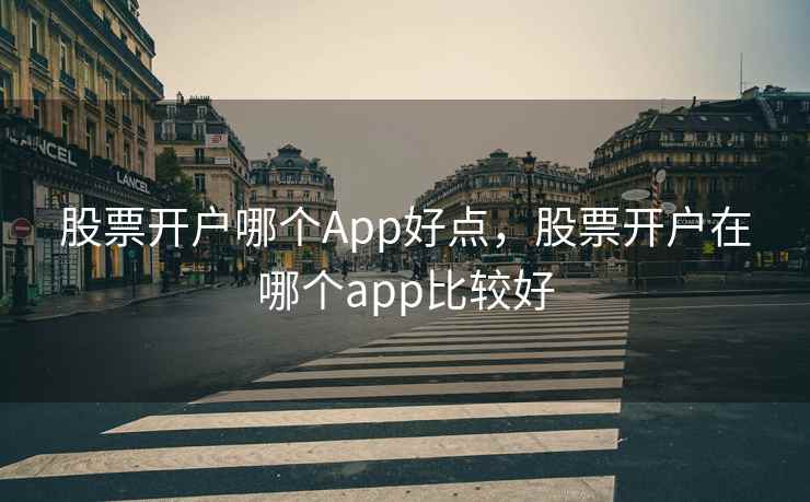 股票开户哪个App好点,股票开户在哪个app比较好 股票开户哪个App好点,股票开户在哪个app比较好