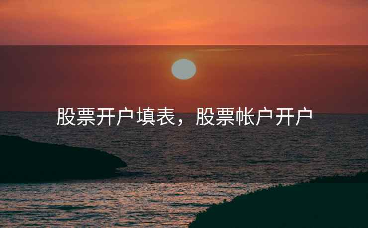 股票开户填表,股票帐户开户 股票开户填表,股票帐户开户