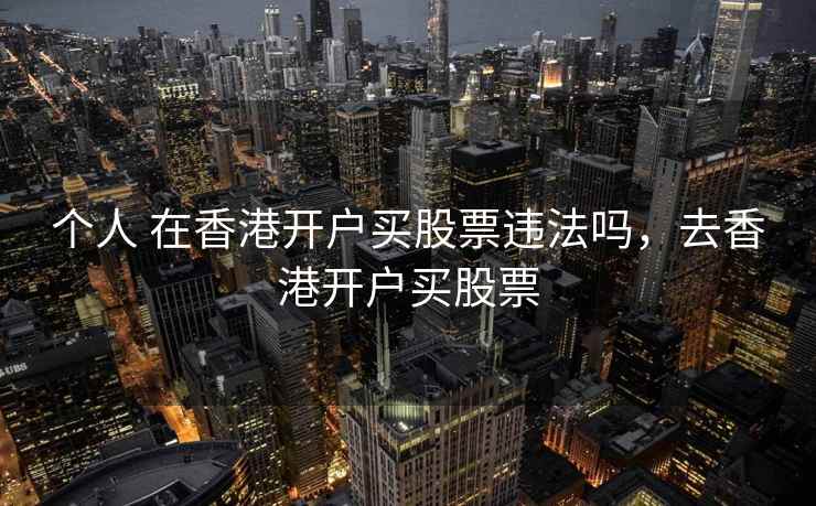 个人 在香港开户买股票违法吗，去香港开户买股票