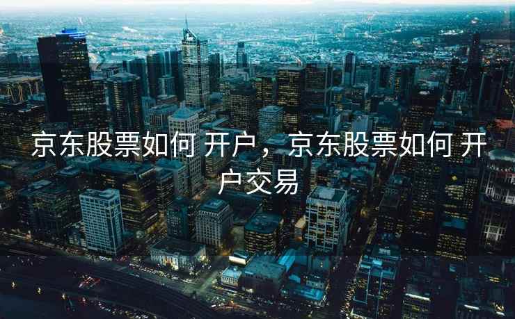 京东股票如何 开户，京东股票如何 开户交易
