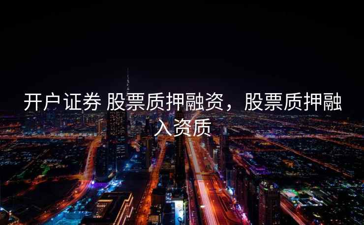 开户证券 股票质押融资,股票质押融入资质 开户证券 股票质押融资,股票质押融入资质