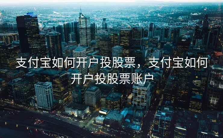 支付宝如何开户投股票，支付宝如何开户投股票账户