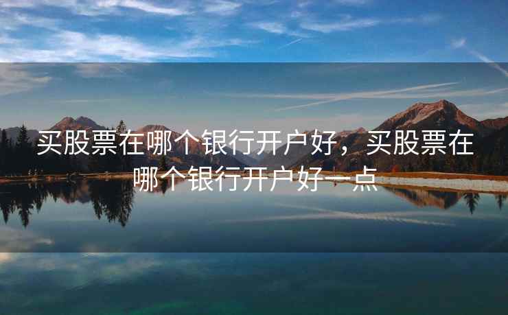 买股票在哪个银行开户好，买股票在哪个银行开户好一点