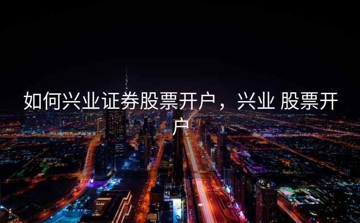 如何兴业证券股票开户，兴业 股票开户