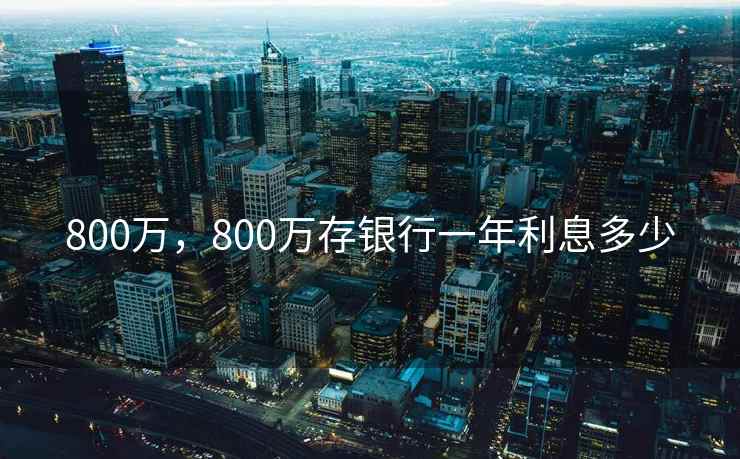 800万，800万存银行一年利息多少