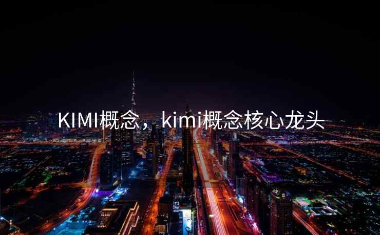KIMI概念,kimi概念核心龙头 KIMI概念,kimi概念核心龙头