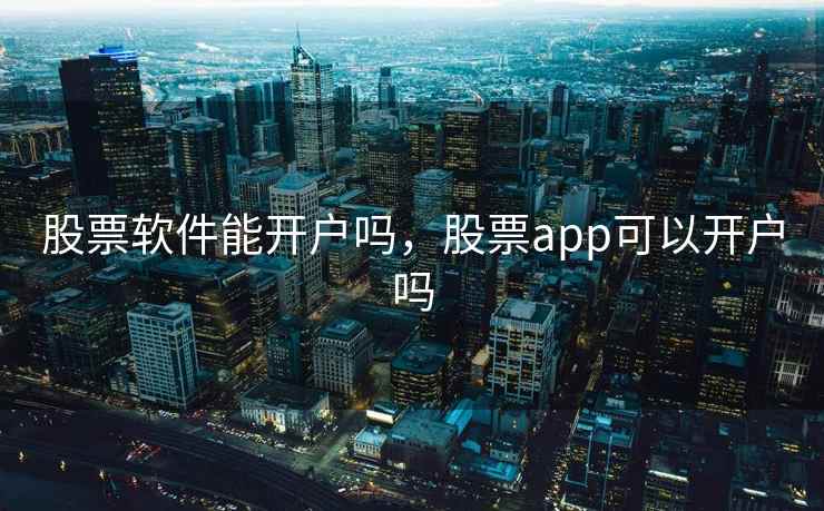 股票软件能开户吗,股票app可以开户吗 股票软件能开户吗,股票app可以开户吗
