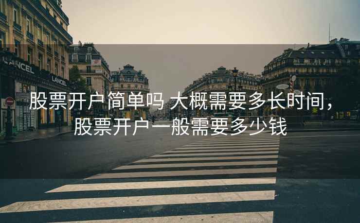股票开户简单吗 大概需要多长时间，股票开户一般需要多少钱
