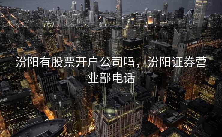 汾阳有股票开户公司吗,汾阳证券营业部电话 汾阳有股票开户公司吗,汾阳证券营业部电话
