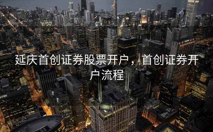 延庆首创证券股票开户，首创证券开户流程