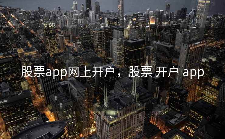 股票app网上开户，股票 开户 app