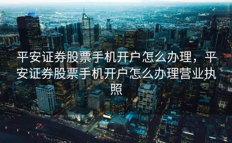 平安证券股票手机开户怎么办理,平安证券股票手机开户怎么办理营业执照 平安证券股票手机开户怎么办理,平安证券股票手机开户怎么办理营业执照