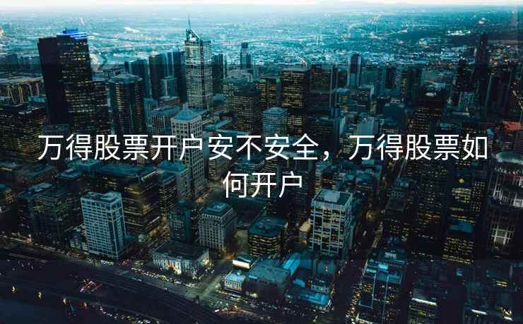 万得股票开户安不安全，万得股票如何开户