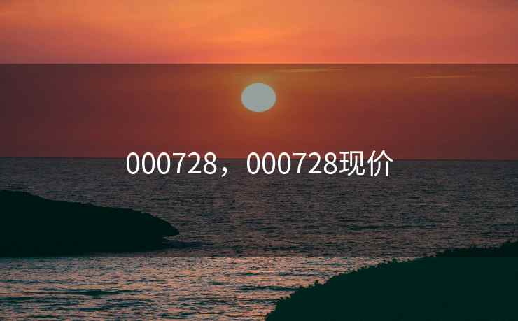 000728，000728现价