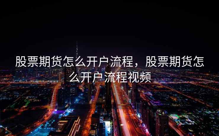 股票期货怎么开户流程，股票期货怎么开户流程视频