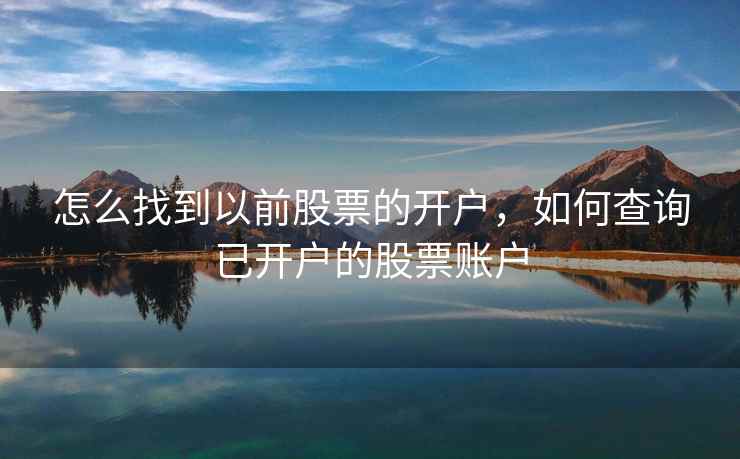 怎么找到以前股票的开户,如何查询已开户的股票账户 怎么找到以前股票的开户,如何查询已开户的股票账户