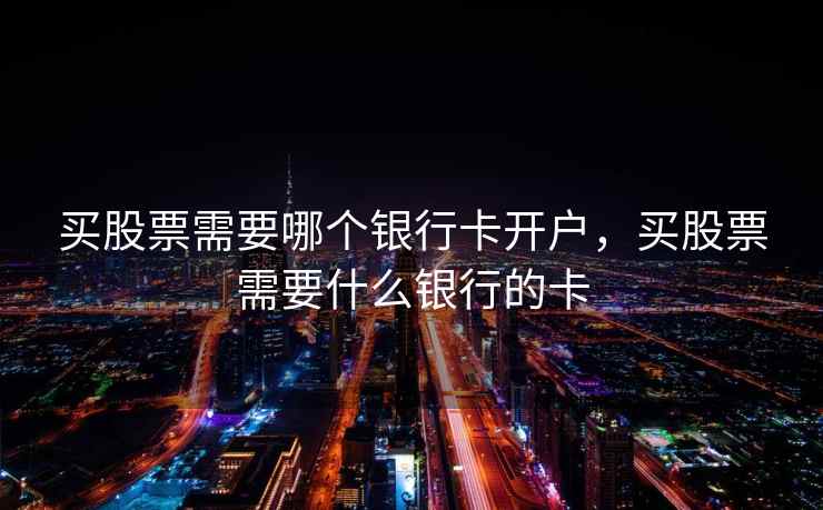 买股票需要哪个银行卡开户,买股票需要什么银行的卡 买股票需要哪个银行卡开户,买股票需要什么银行的卡