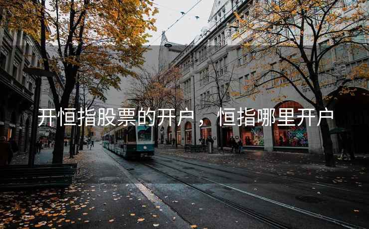 开恒指股票的开户,恒指哪里开户 开恒指股票的开户,恒指哪里开户