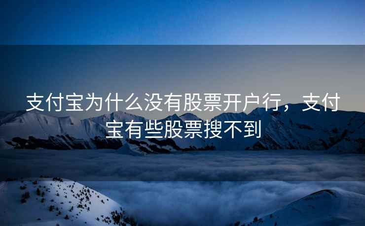 支付宝为什么没有股票开户行,支付宝有些股票搜不到 支付宝为什么没有股票开户行,支付宝有些股票搜不到