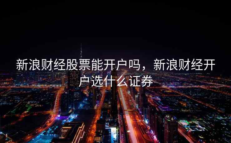 新浪财经股票能开户吗，新浪财经开户选什么证券