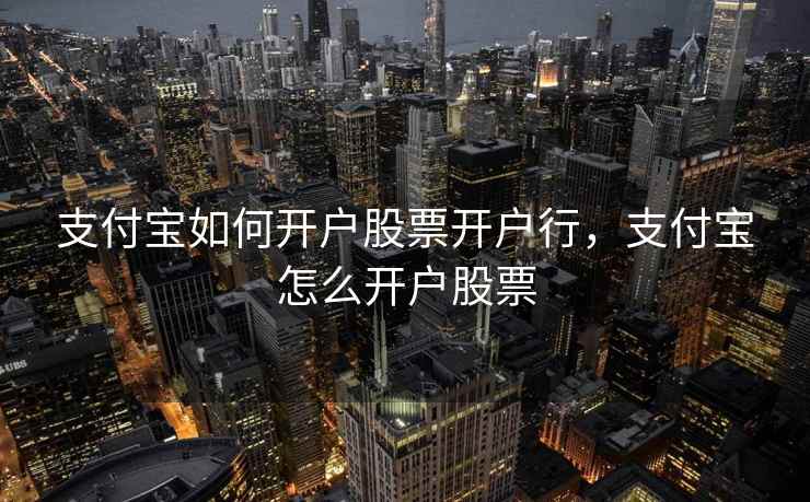 支付宝如何开户股票开户行,支付宝怎么开户股票 支付宝如何开户股票开户行,支付宝怎么开户股票