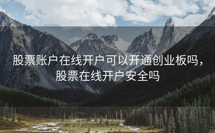 股票账户在线开户可以开通创业板吗,股票在线开户安全吗 股票账户在线开户可以开通创业板吗,股票在线开户安全吗