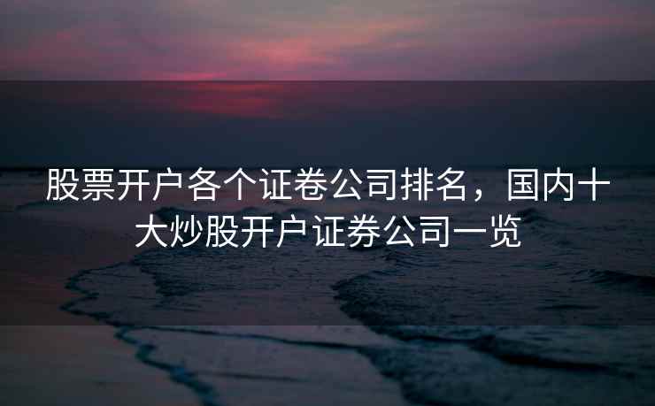 股票开户各个证卷公司排名，国内十大炒股开户证券公司一览