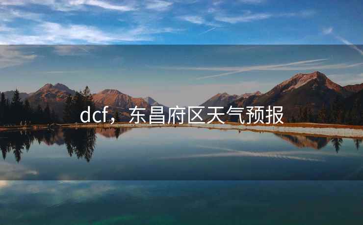 dcf,东昌府区天气预报 dcf,东昌府区天气预报