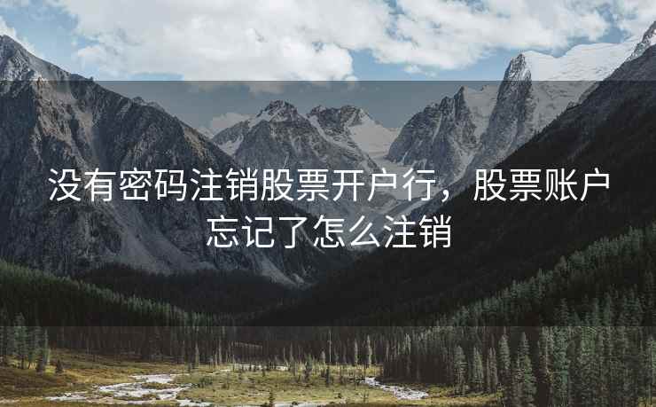 没有密码注销股票开户行，股票账户忘记了怎么注销