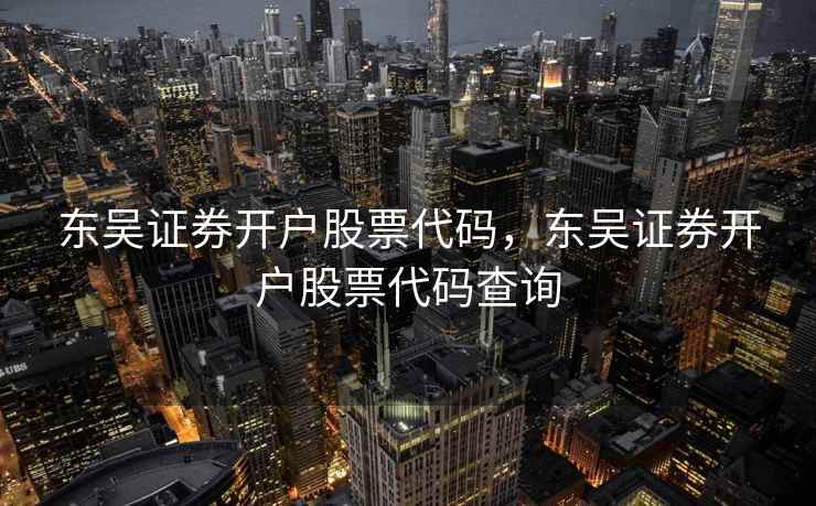 东吴证券开户股票代码,东吴证券开户股票代码查询 东吴证券开户股票代码,东吴证券开户股票代码查询