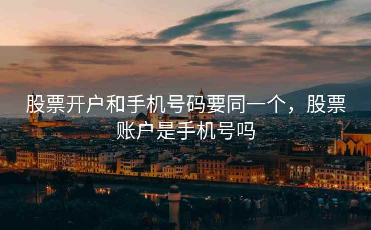 股票开户和手机号码要同一个，股票账户是手机号吗