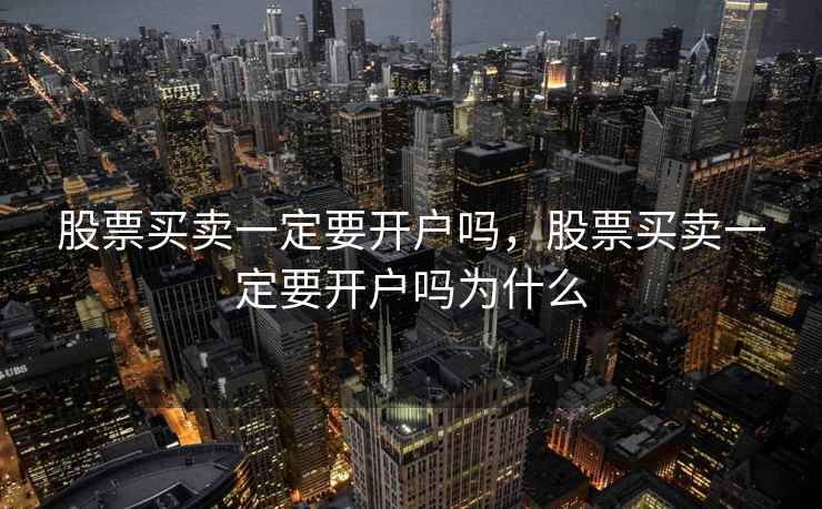 股票买卖一定要开户吗，股票买卖一定要开户吗为什么
