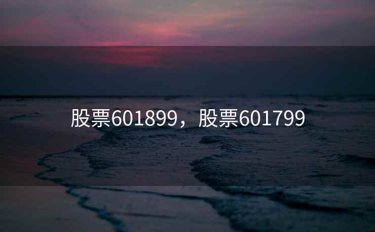 股票601899,股票601799 股票601899,股票601799