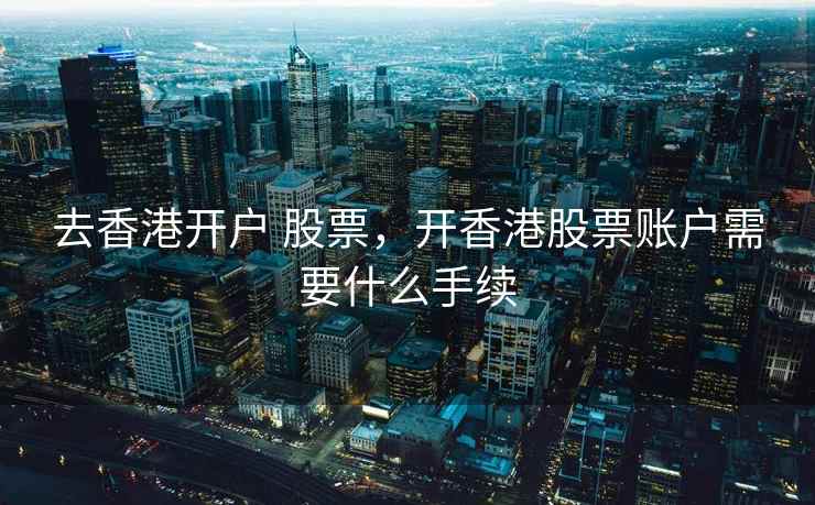 去香港开户 股票，开香港股票账户需要什么手续